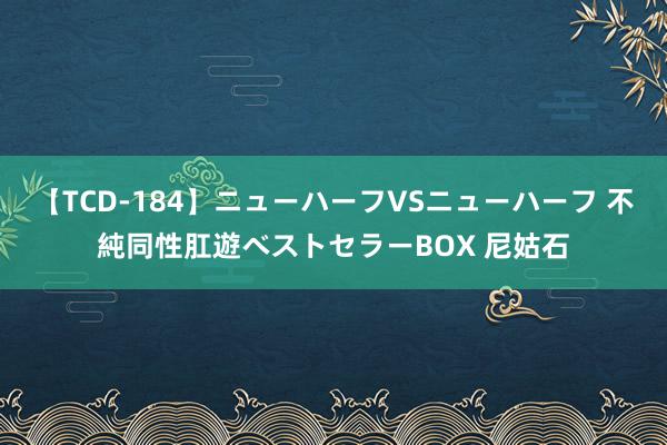 【TCD-184】ニューハーフVSニューハーフ 不純同性肛遊ベストセラーBOX 尼姑石