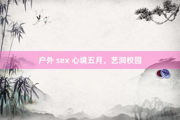 户外 sex 心境五月，艺润校园