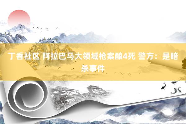 丁香社区 阿拉巴马大领域枪案酿4死 警方：是暗杀事件