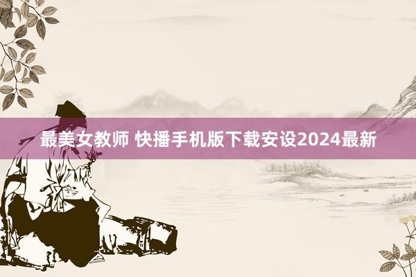 最美女教师 快播手机版下载安设2024最新