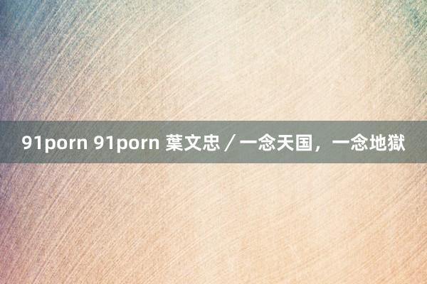 91porn 91porn 葉文忠／一念天国，一念地獄